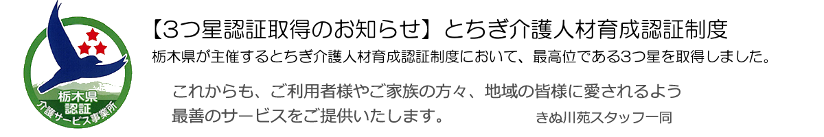 栃木県が主催するとちぎ介護人材育成認証制度において、最高位である3つ星を取得しました。 きぬ川苑